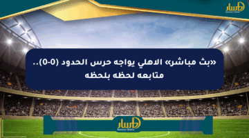 «بث مباشر» الأهلي يواجه حرس الحدود (0-0).. متابعة لحظة بلحظة